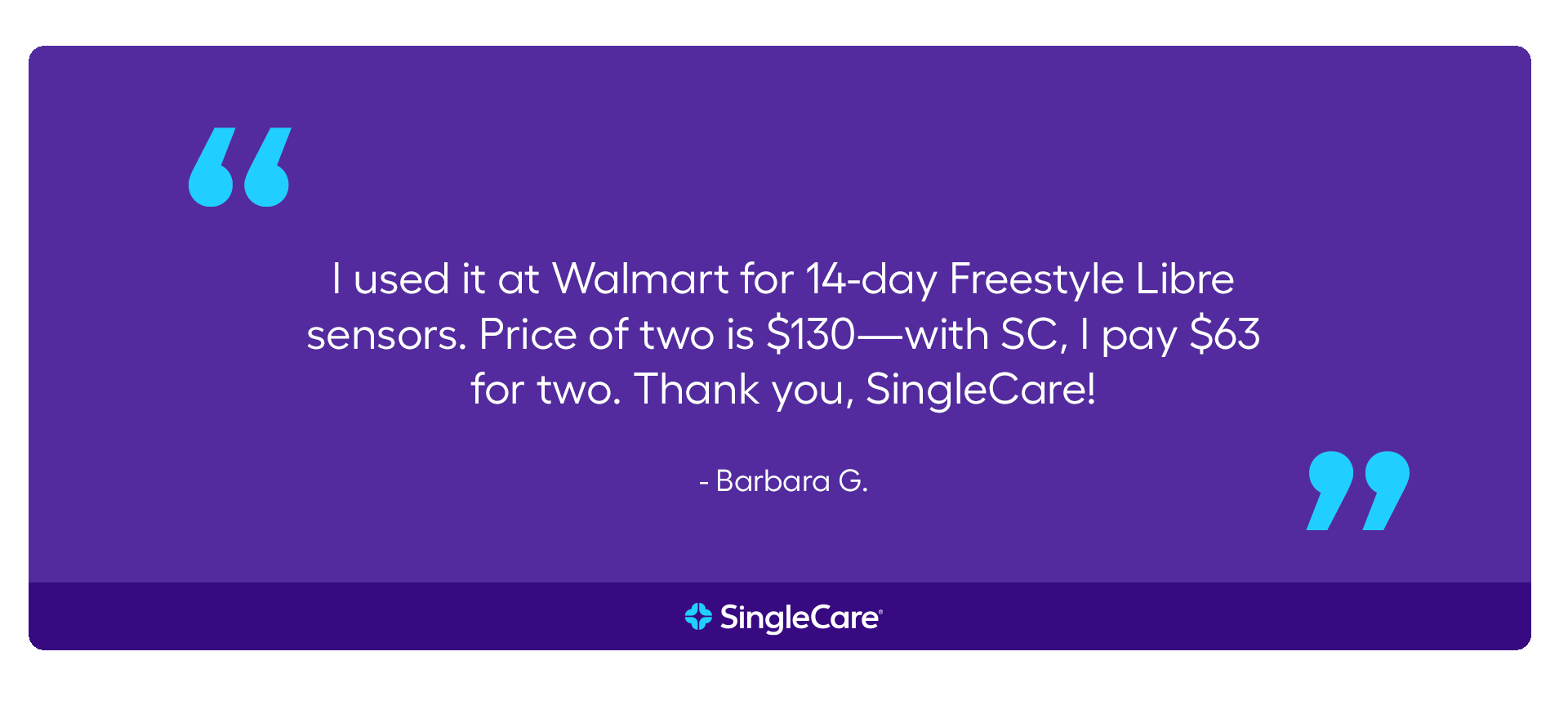 I used it at Walmart for 14-day FreeStyle Libre sensors. Price of two is $130—with SC, I pay $63 for two. Thank you, SingleCare!