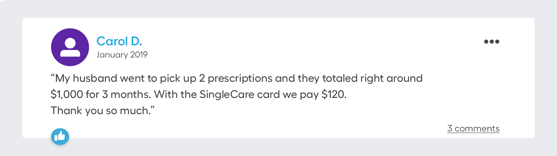 My husband went to pick up 2 prescriptions and they totaled right around $1000.00 for 3 months. With the SingleCare card we pay $100. Thank you so much