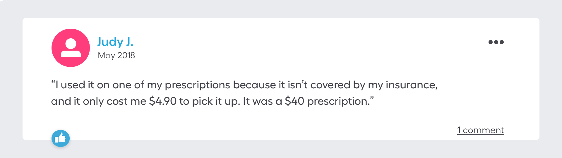  I used it on one of my prescriptions because it isn't covered by my insurance, and it only cost me $4.90 to pick it up. It was a $40 prescription.