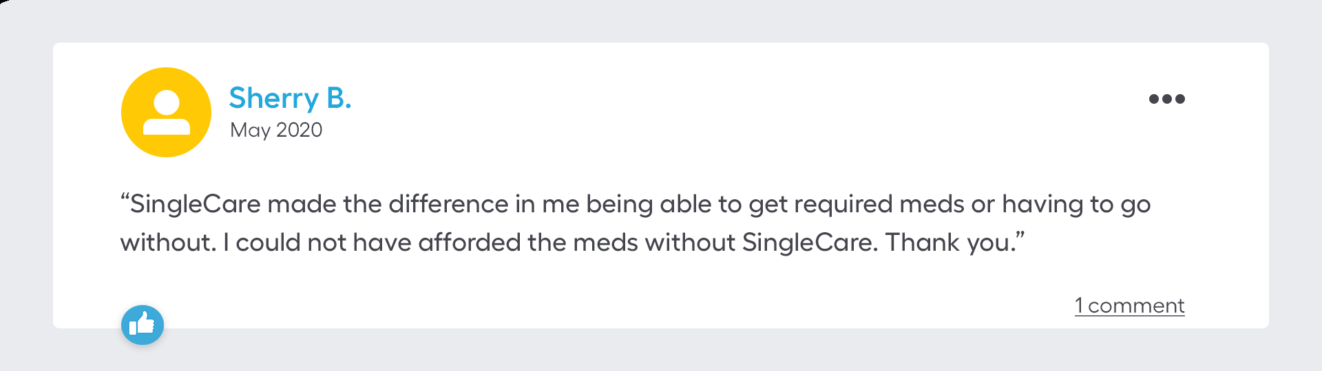 SingleCare made the difference in me being able to get required meds or having to go without. I could not have afforded the meds without SingleCare. Thank you.