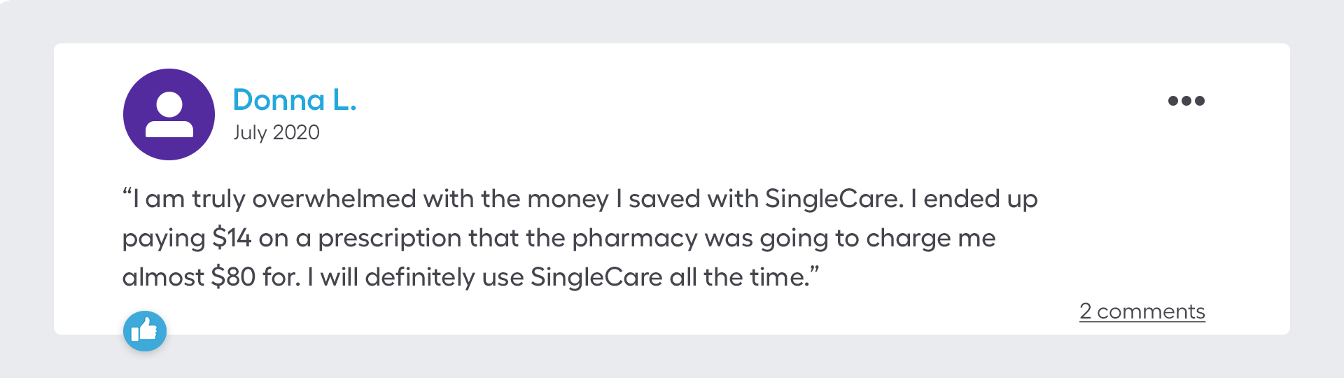 I am truly overwhelmed with the money I saved with SingleCare. I ended up paying $14 on a prescription that the pharmacy was going to charge me almost $80 for. I will definitely use SingleCare all the time.