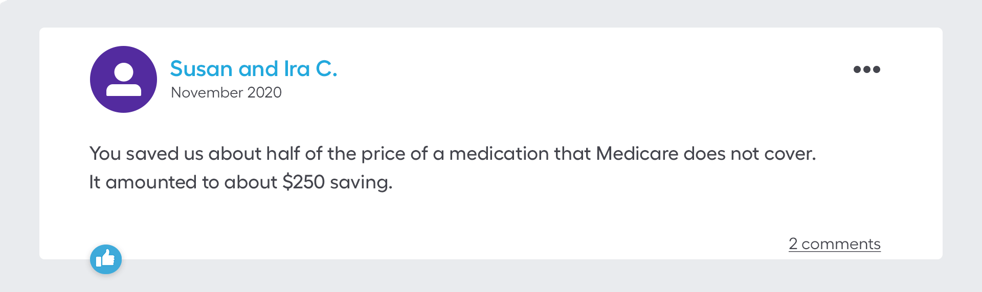 You saved us about half of the price of a medication that Medicare does not cover. It amounted to about $250 saving.