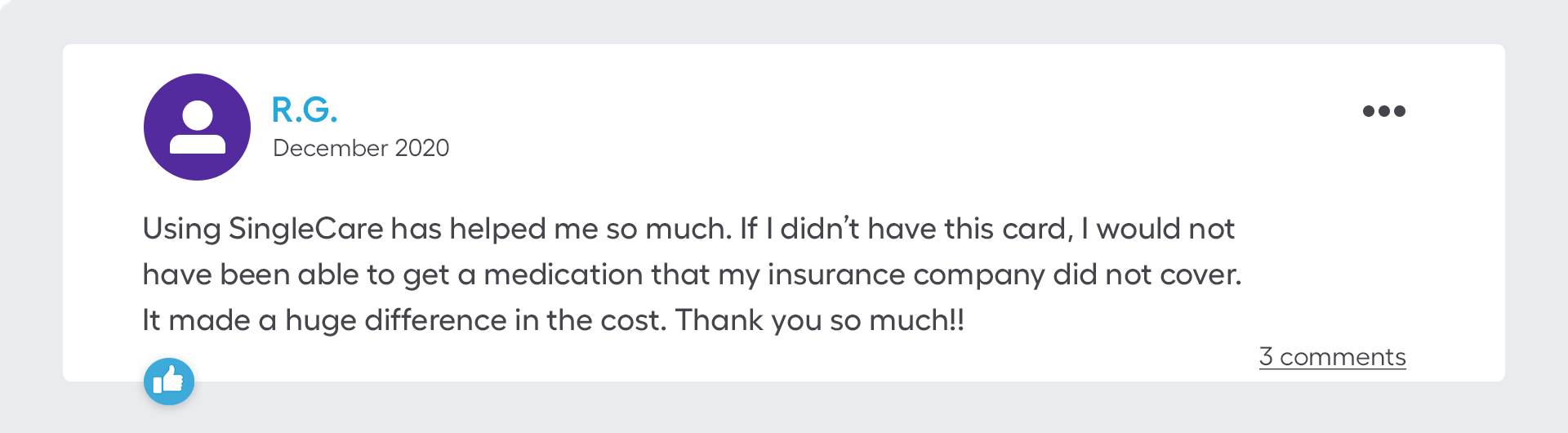 Using SingleCare has helped me so much. If I didn’t have this card, I would not have been able to get a medication that my insurance company did not cover. It made a huge difference in the cost. Thank you so much!!
