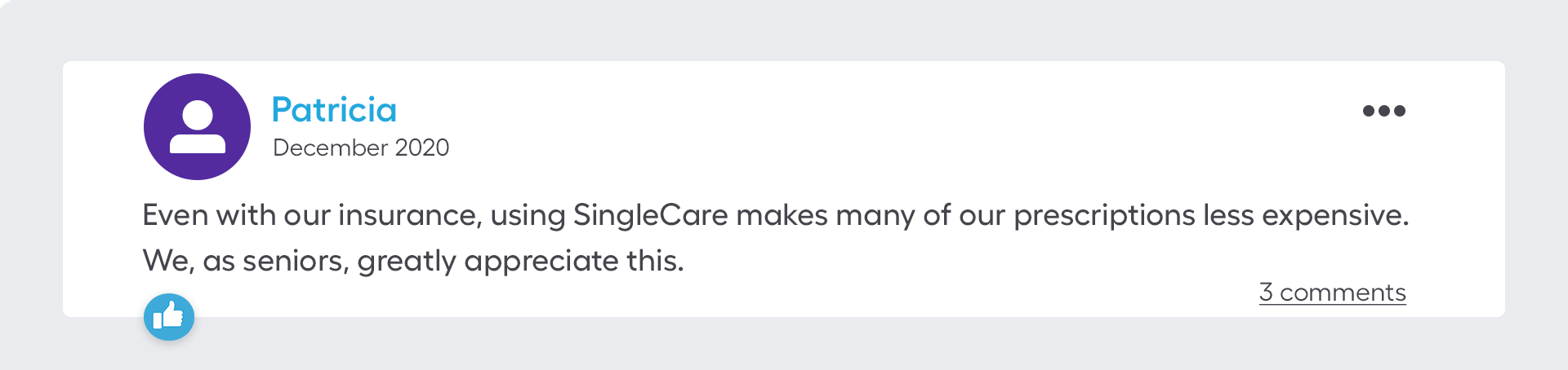 Even with our insurance, using SingleCare makes many of our prescriptions less expensive. We, as seniors, greatly appreciate this.