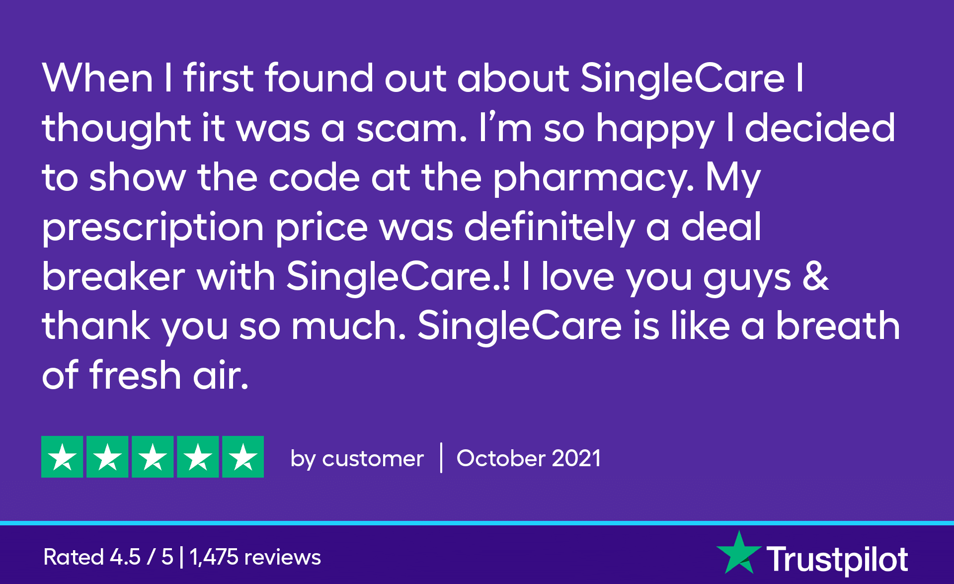 When I first found out about SingleCare I thought it was a scam. I'm so happy I decided to show the code at the pharmacy. My prescription price was definitely a deal breaker with SingleCare.! I love you guys and thank you so much. SingleCare is like a breath of fresh air.