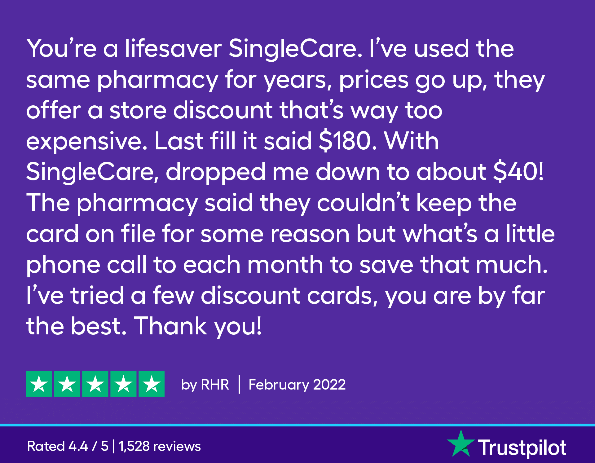 You're a lifesaver SingleCare. I've used the same pharmacy for years, prices go up, they offer a store discount that's way too expensive. Last fill it said $180. With SingleCare, dropped me down to about $40! The pharmacy said they couldn't keep the card on file for some reason but what's a little phone call to each month to save that much. I've tried a few discount cards, you are by far the best. Thank you!