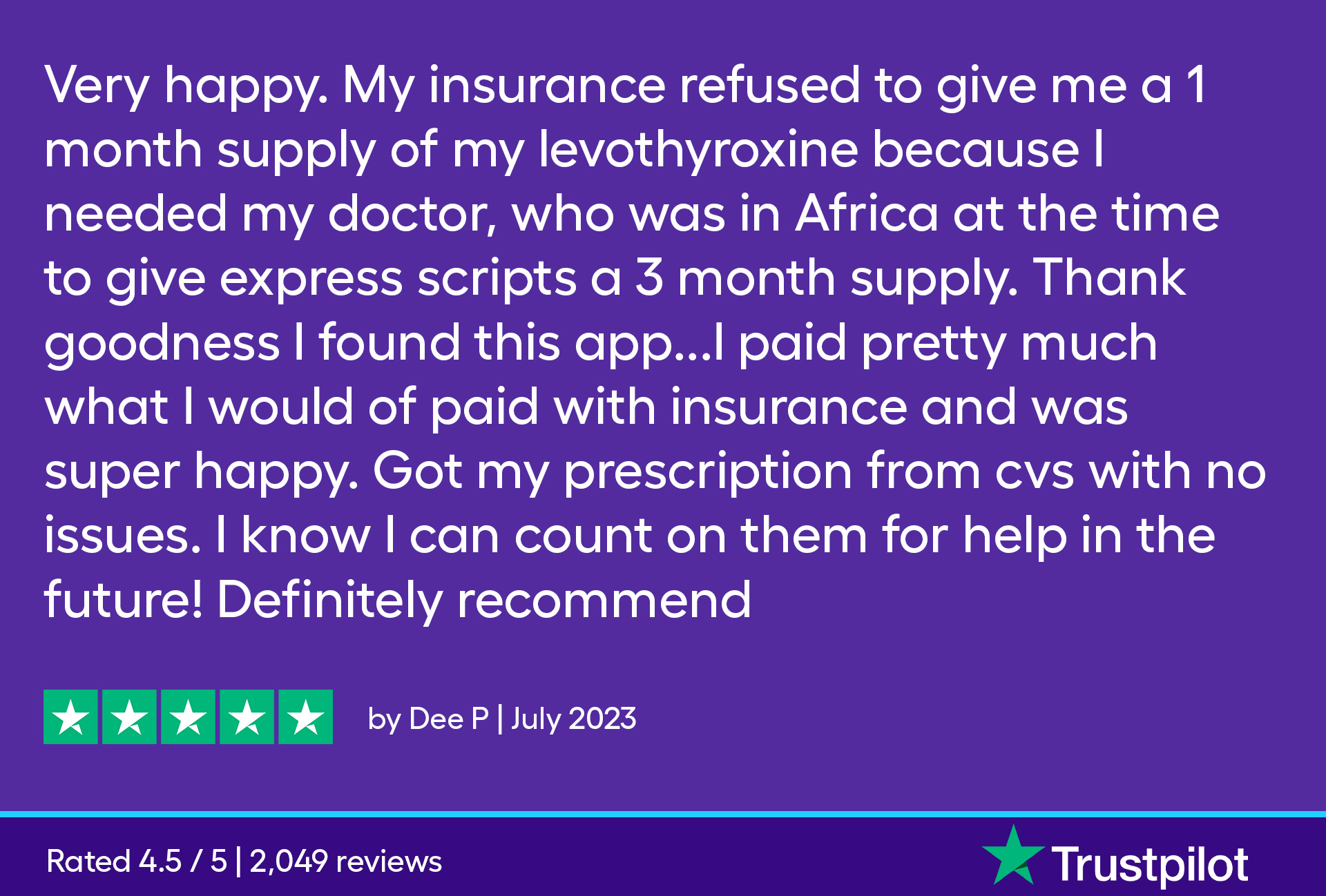My insurance refused to give me a 1 month supply of my levothyroxine because I needed my doctor, who was in Africa at the time to give express scripts a 3 month supply. Thank goodness I found this app.. I paid pretty much what I would have paid with insurance and was super happy. Got my prescription from CVS with no issues. I know I can count on them for help in the future! Definitely recommend