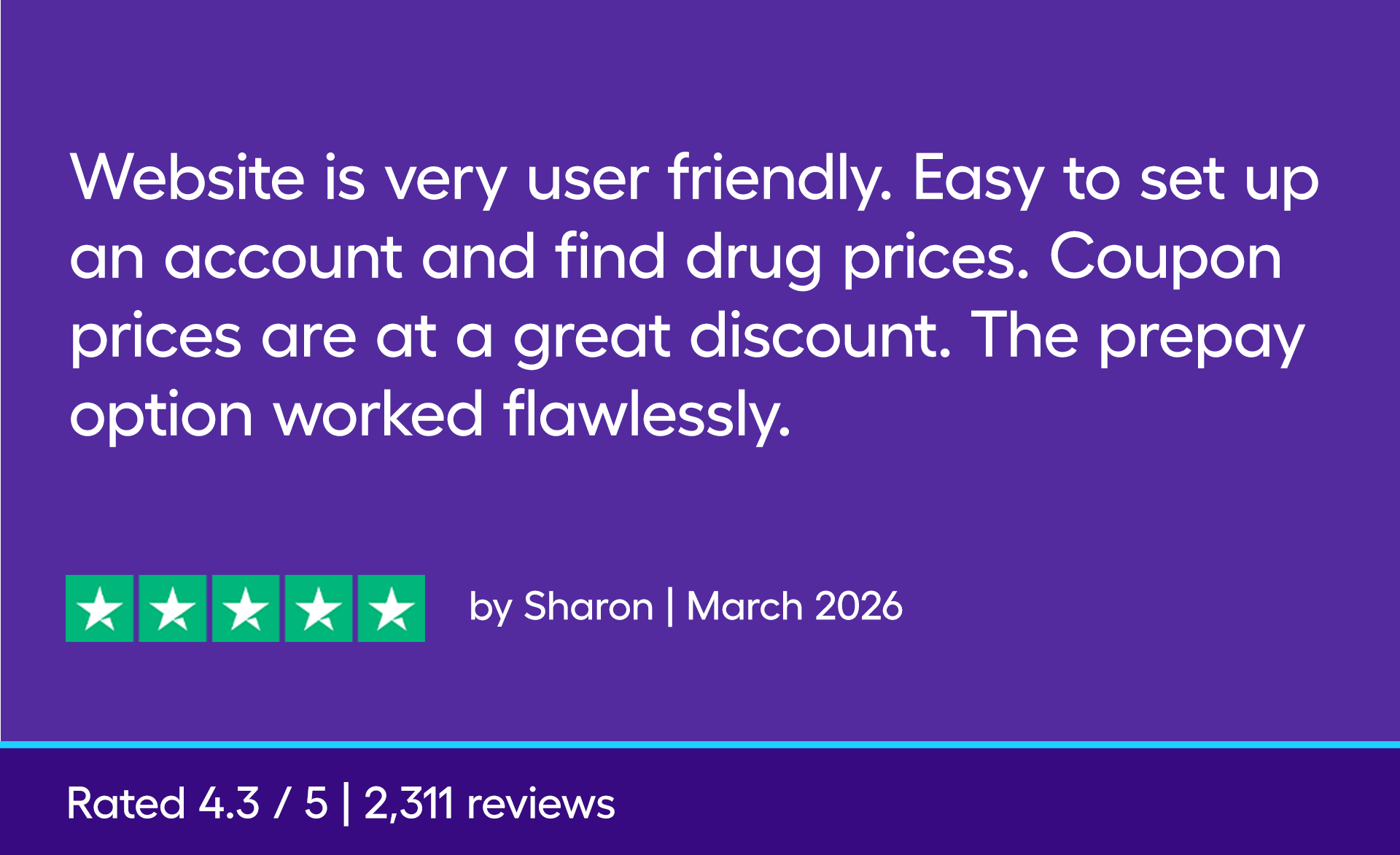 Website is very user friendly. Easy to set up an account and find drug prices. Coupon prices are at a great discount. The prepay option worked flawlessly.