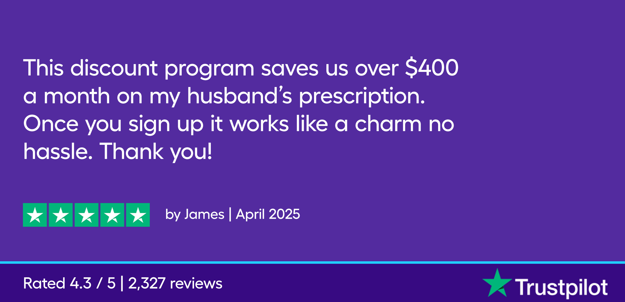 This discount program saves us over $400 a month on my husband’s prescription. Once you sign up it works like a charm no hassle. Thank you!