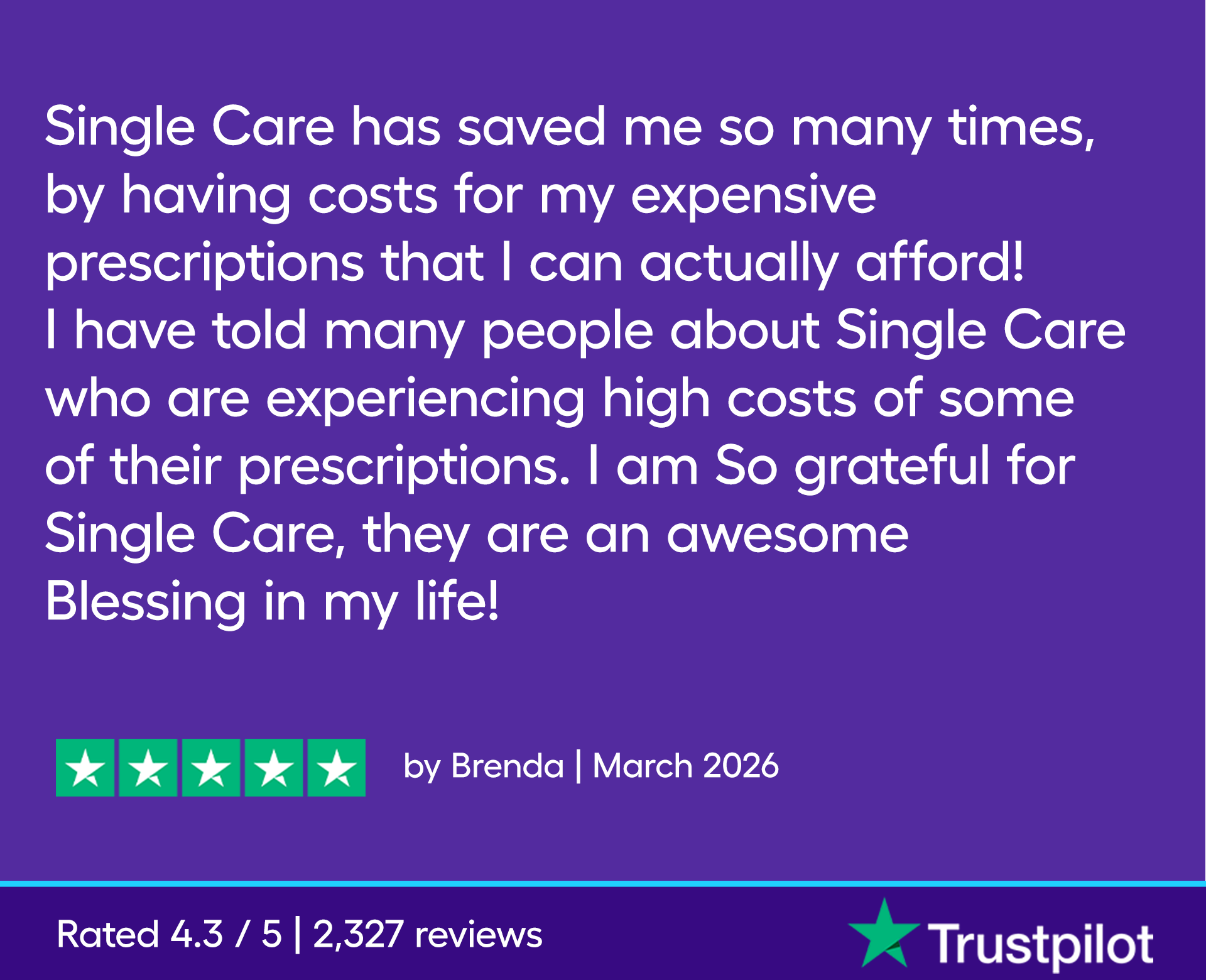 Single Care has saved me so many times, by having costs for my expensive prescriptions that I can actually afford! I have told many people about Single Care who are experiencing high costs of some of their prescriptions. I am So grateful for Single Care, they are an awesome Blessing in my life!