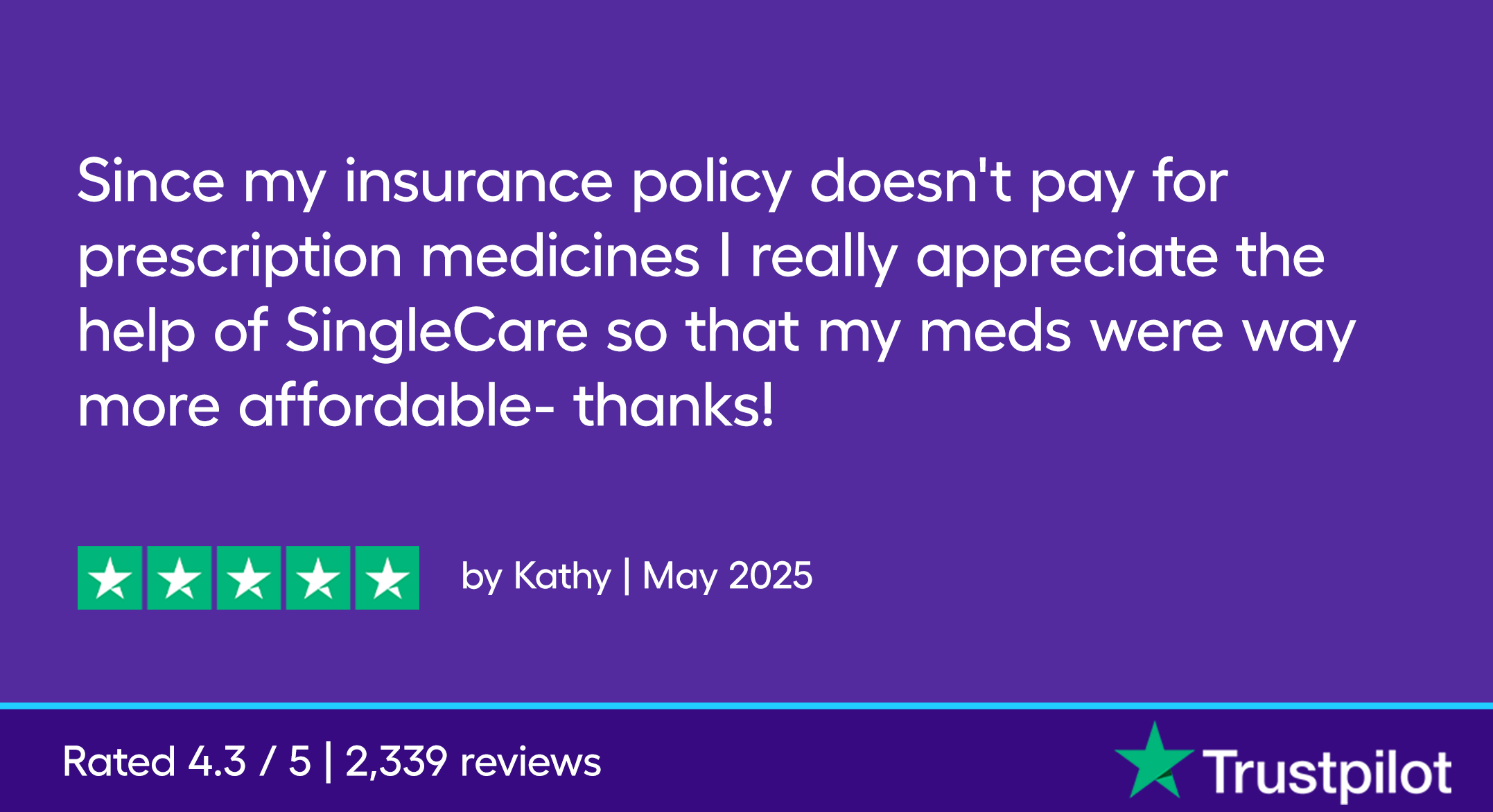 Since my insurance policy doesn't pay for prescription medicines I really appreciate the help of SingleCare so that my meds were way more affordable- thanks!